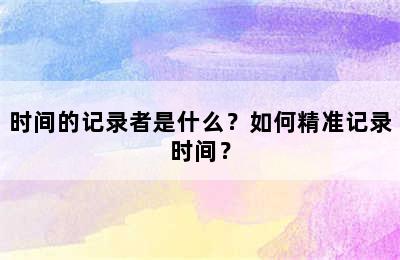 时间的记录者是什么？如何精准记录时间？