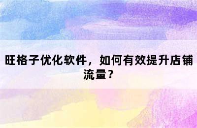 旺格子优化软件，如何有效提升店铺流量？