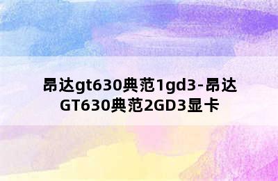 昂达gt630典范1gd3-昂达GT630典范2GD3显卡