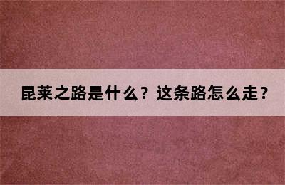 昆莱之路是什么？这条路怎么走？