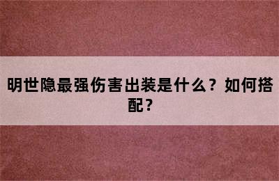 明世隐最强伤害出装是什么？如何搭配？