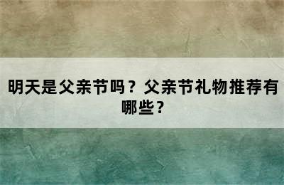 明天是父亲节吗？父亲节礼物推荐有哪些？