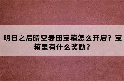 明日之后晴空麦田宝箱怎么开启？宝箱里有什么奖励？