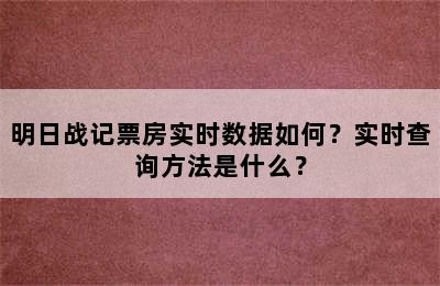 明日战记票房实时数据如何？实时查询方法是什么？