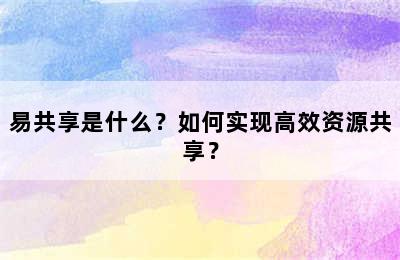 易共享是什么？如何实现高效资源共享？