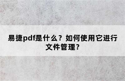 易捷pdf是什么？如何使用它进行文件管理？