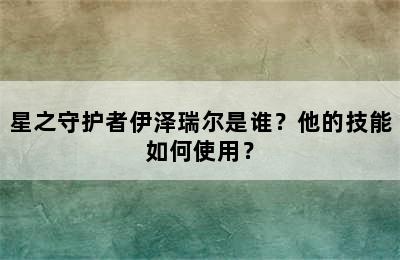 星之守护者伊泽瑞尔是谁？他的技能如何使用？