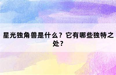 星光独角兽是什么？它有哪些独特之处？