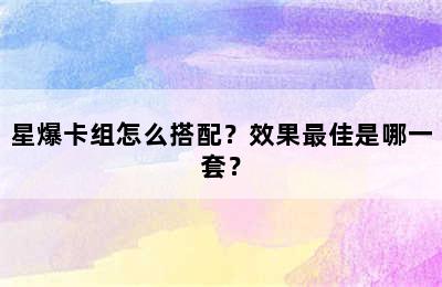 星爆卡组怎么搭配？效果最佳是哪一套？