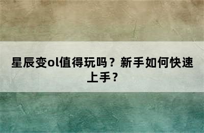 星辰变ol值得玩吗？新手如何快速上手？