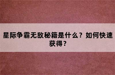 星际争霸无敌秘籍是什么？如何快速获得？