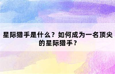 星际猎手是什么？如何成为一名顶尖的星际猎手？