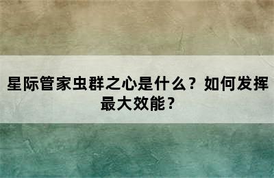 星际管家虫群之心是什么？如何发挥最大效能？