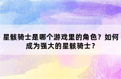 星骸骑士是哪个游戏里的角色？如何成为强大的星骸骑士？