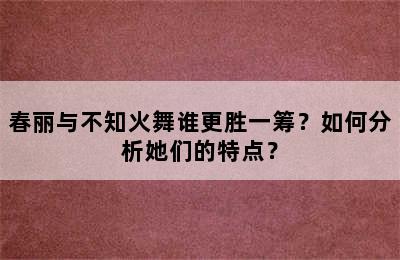 春丽与不知火舞谁更胜一筹？如何分析她们的特点？