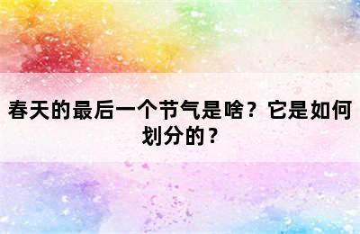 春天的最后一个节气是啥？它是如何划分的？