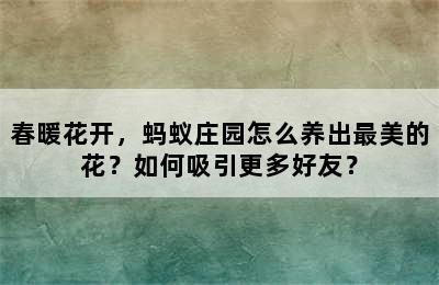 春暖花开，蚂蚁庄园怎么养出最美的花？如何吸引更多好友？