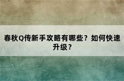 春秋Q传新手攻略有哪些？如何快速升级？