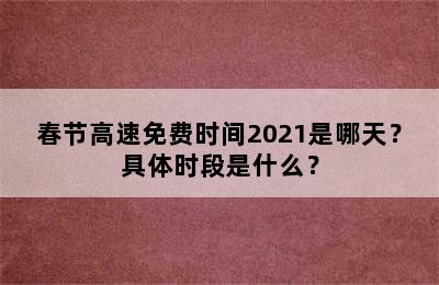 春节高速免费时间2021是哪天？具体时段是什么？