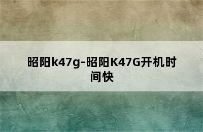 昭阳k47g-昭阳K47G开机时间快