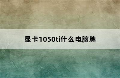 显卡1050ti什么电脑牌