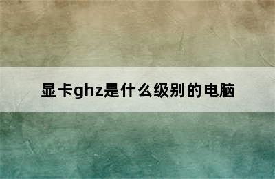 显卡ghz是什么级别的电脑