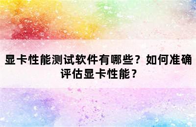 显卡性能测试软件有哪些？如何准确评估显卡性能？