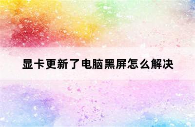 显卡更新了电脑黑屏怎么解决