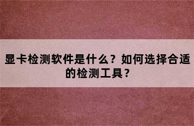 显卡检测软件是什么？如何选择合适的检测工具？