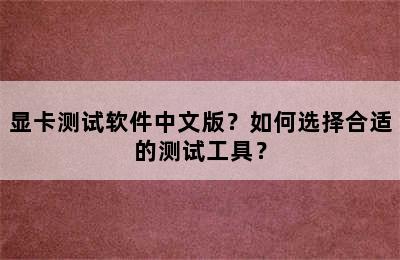 显卡测试软件中文版？如何选择合适的测试工具？