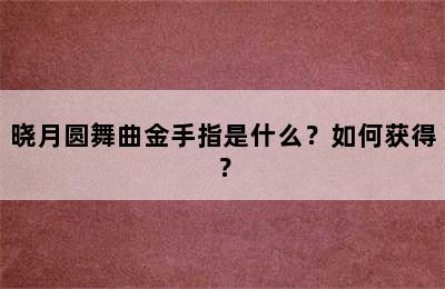 晓月圆舞曲金手指是什么？如何获得？