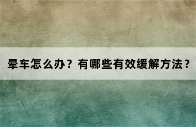 晕车怎么办？有哪些有效缓解方法？