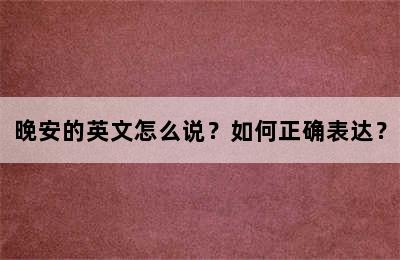 晚安的英文怎么说？如何正确表达？