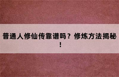 普通人修仙传靠谱吗？修炼方法揭秘！