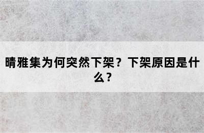 晴雅集为何突然下架？下架原因是什么？