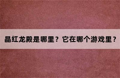 晶红龙殿是哪里？它在哪个游戏里？