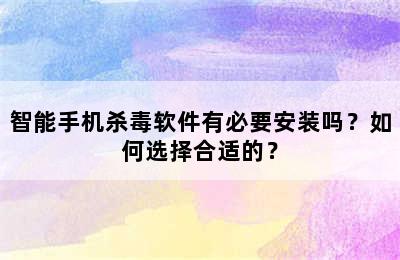 智能手机杀毒软件有必要安装吗？如何选择合适的？