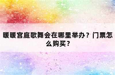 暖暖宫庭歌舞会在哪里举办？门票怎么购买？