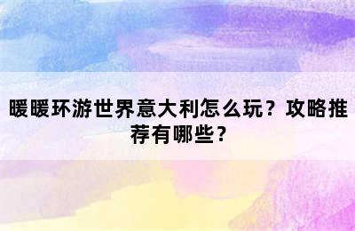 暖暖环游世界意大利怎么玩？攻略推荐有哪些？