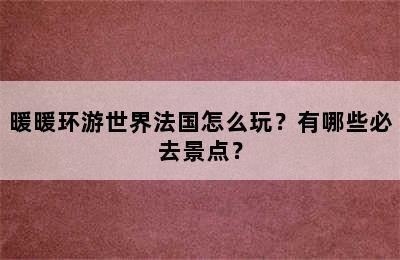 暖暖环游世界法国怎么玩？有哪些必去景点？