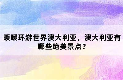 暖暖环游世界澳大利亚，澳大利亚有哪些绝美景点？