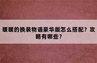 暖暖的换装物语豪华版怎么搭配？攻略有哪些？