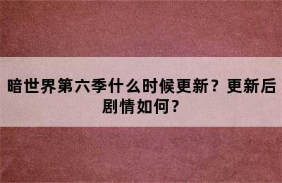 暗世界第六季什么时候更新？更新后剧情如何？