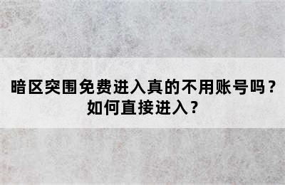 暗区突围免费进入真的不用账号吗？如何直接进入？