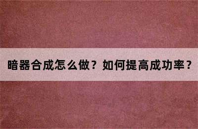 暗器合成怎么做？如何提高成功率？