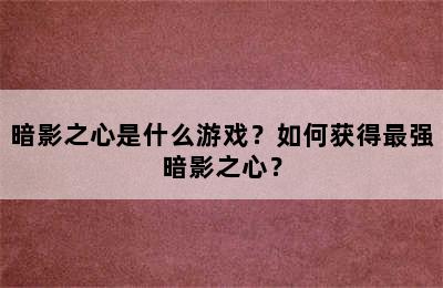 暗影之心是什么游戏？如何获得最强暗影之心？