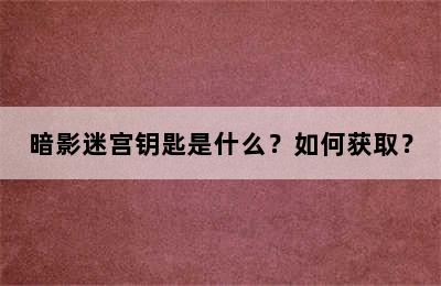 暗影迷宫钥匙是什么？如何获取？