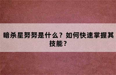 暗杀星努努是什么？如何快速掌握其技能？