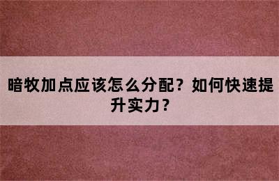 暗牧加点应该怎么分配？如何快速提升实力？