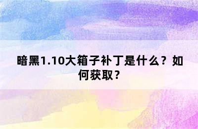 暗黑1.10大箱子补丁是什么？如何获取？